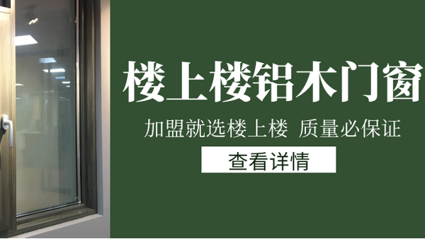 樓上樓門窗|打破傳統(tǒng)鋁木門窗，加盟商如何才能抓住行業(yè)的機(jī)遇？